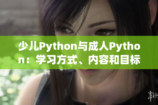 少儿Python与成人Python：学习方式、内容和目标的差异