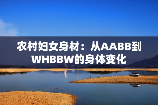 农村妇女身材：从AABB到WHBBW的身体变化