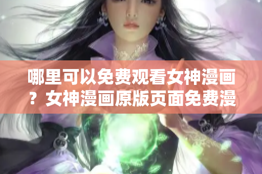 哪里可以免费观看女神漫画？女神漫画原版页面免费漫画免费阅读指南