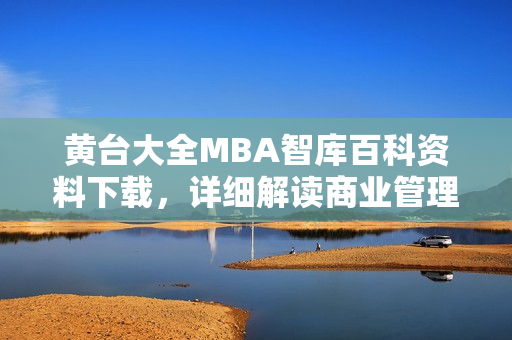 黄台大全MBA智库百科资料下载，详细解读商业管理硕士学位知识