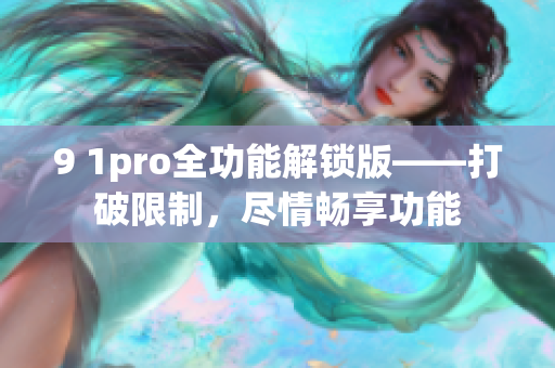 9 1pro全功能解锁版——打破限制，尽情畅享功能