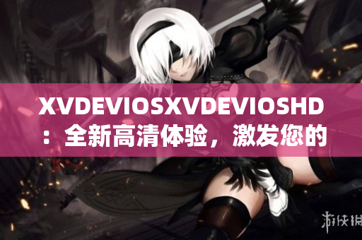 XVDEVIOSXVDEVIOSHD：全新高清体验，激发您的视听感官