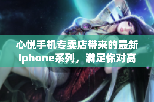 心悦手机专卖店带来的最新Iphone系列，满足你对高品质手机的需求