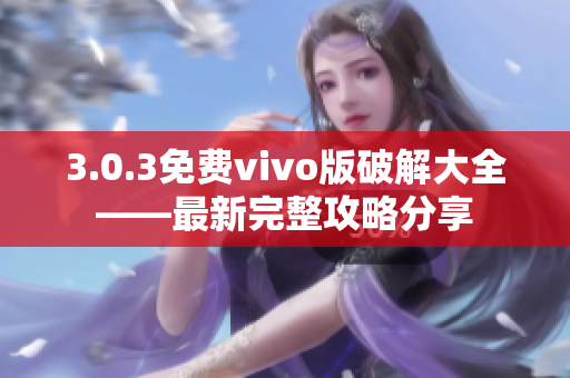 3.0.3免费vivo版破解大全——最新完整攻略分享