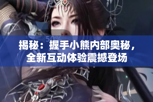 揭秘：握手小熊内部奥秘，全新互动体验震撼登场