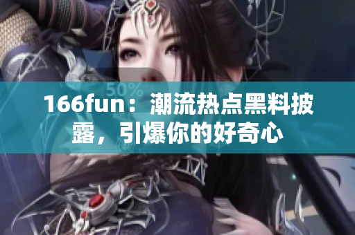 166fun：潮流热点黑料披露，引爆你的好奇心