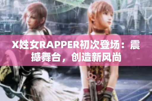 X姓女RAPPER初次登场：震撼舞台，创造新风尚