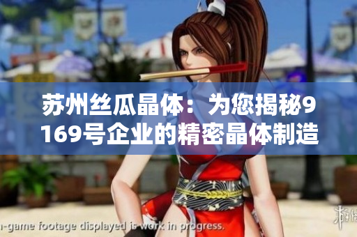 苏州丝瓜晶体：为您揭秘9169号企业的精密晶体制造技术