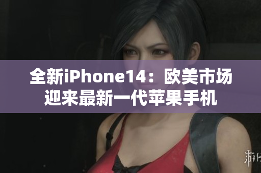 全新iPhone14：欧美市场迎来最新一代苹果手机