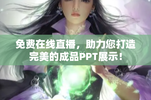 免费在线直播，助力您打造完美的成品PPT展示！