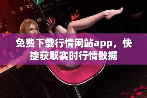 免费下载行情网站app，快捷获取实时行情数据