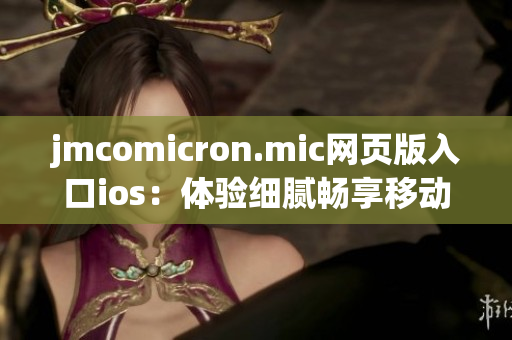 jmcomicron.mic网页版入口ios：体验细腻畅享移动漫画世界