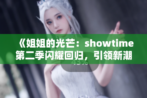 《姐姐的光芒：showtime第二季闪耀回归，引领新潮流》