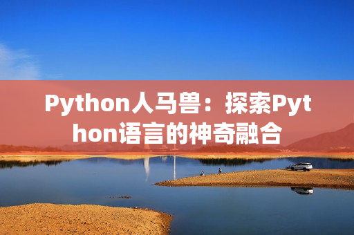 Python人马兽：探索Python语言的神奇融合