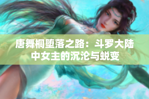 唐舞桐堕落之路：斗罗大陆中女主的沉沦与蜕变