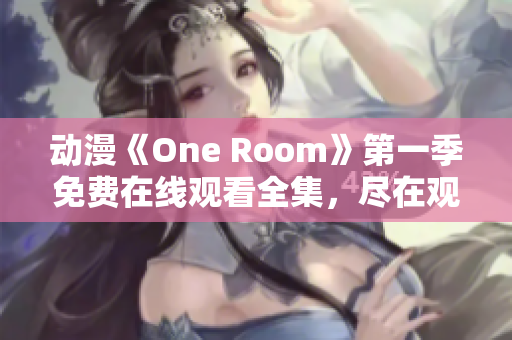 动漫《One Room》第一季免费在线观看全集，尽在观影平台