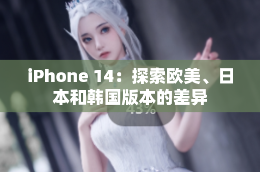 iPhone 14：探索欧美、日本和韩国版本的差异