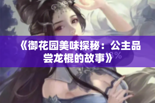 《御花园美味探秘：公主品尝龙棍的故事》