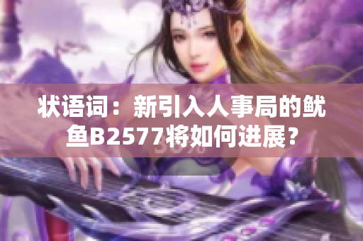 状语词：新引入人事局的鱿鱼B2577将如何进展？