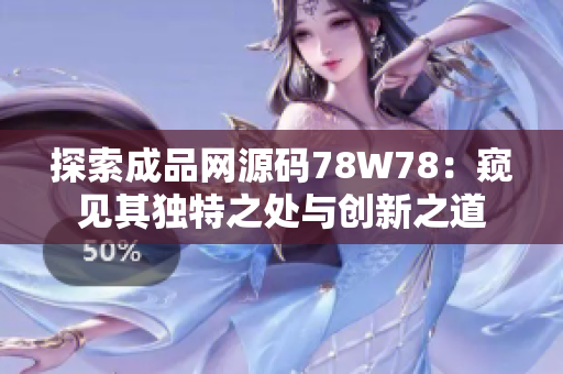 探索成品网源码78W78：窥见其独特之处与创新之道