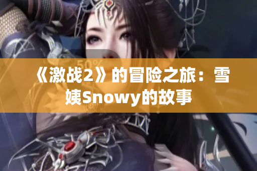 《激战2》的冒险之旅：雪姨Snowy的故事