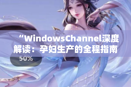 “WindowsChannel深度解读：孕妇生产的全程指南与关键注意事项”