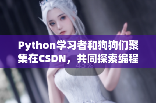 Python学习者和狗狗们聚集在CSDN，共同探索编程世界