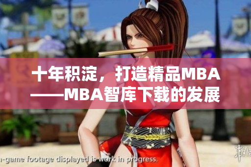 十年积淀，打造精品MBA——MBA智库下载的发展历程