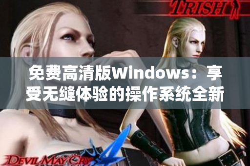 免费高清版Windows：享受无缝体验的操作系统全新升级