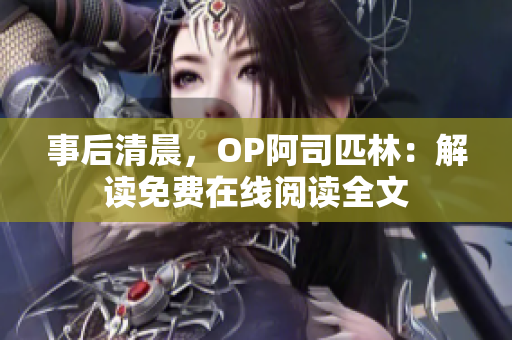 事后清晨，OP阿司匹林：解读免费在线阅读全文