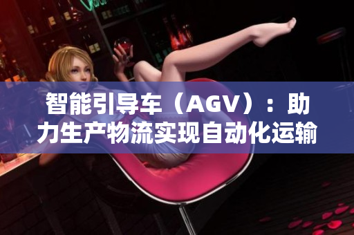 智能引导车（AGV）：助力生产物流实现自动化运输