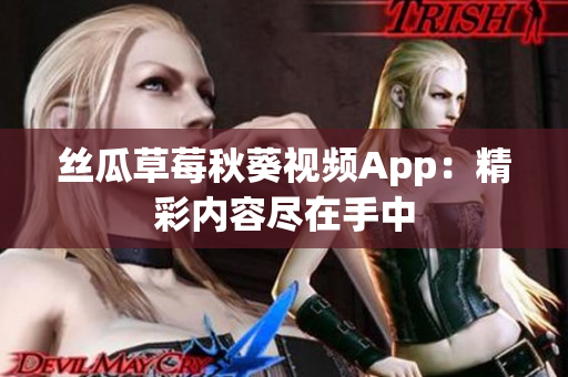 丝瓜草莓秋葵视频App：精彩内容尽在手中