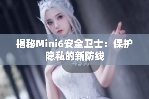 揭秘Mini6安全卫士：保护隐私的新防线