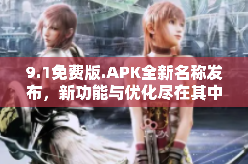 9.1免费版.APK全新名称发布，新功能与优化尽在其中