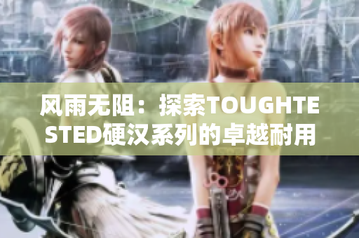 风雨无阻：探索TOUGHTESTED硬汉系列的卓越耐用性与性能