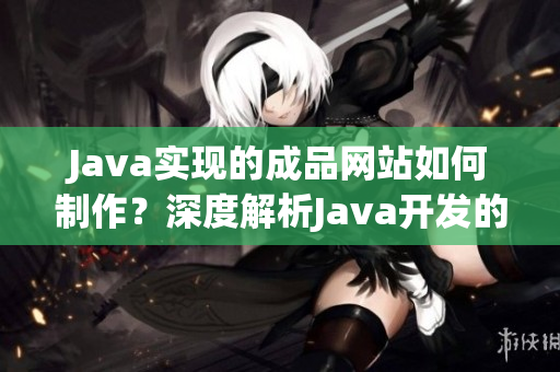 Java实现的成品网站如何制作？深度解析Java开发的完整网站制作流程