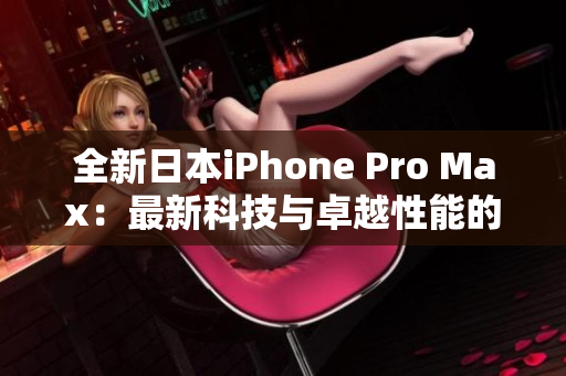 全新日本iPhone Pro Max：最新科技与卓越性能的完美融合