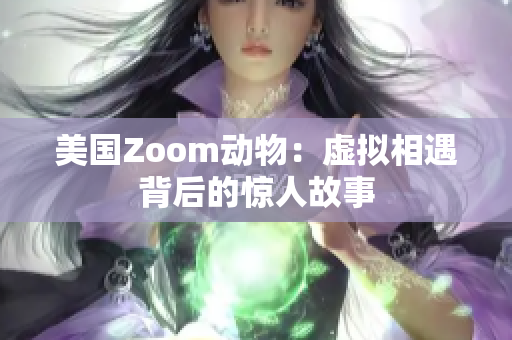 美国Zoom动物：虚拟相遇背后的惊人故事