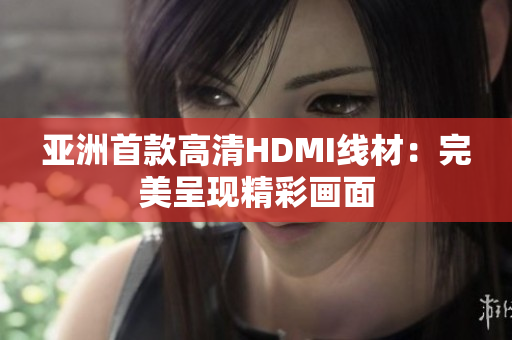 亚洲首款高清HDMI线材：完美呈现精彩画面