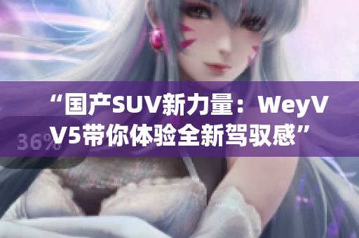 “国产SUV新力量：WeyVV5带你体验全新驾驭感”