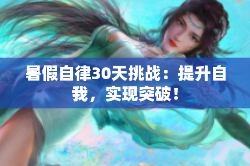 暑假自律30天挑战：提升自我，实现突破！