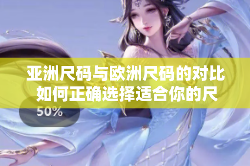 亚洲尺码与欧洲尺码的对比 如何正确选择适合你的尺码？