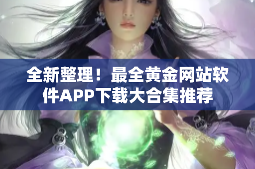 全新整理！最全黄金网站软件APP下载大合集推荐