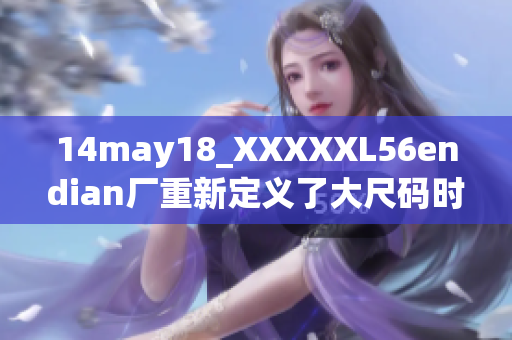 14may18_XXXXXL56endian厂重新定义了大尺码时尚