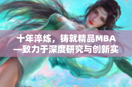 十年淬炼，铸就精品MBA—致力于深度研究与创新实践