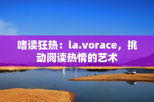 嗜读狂热：la.vorace，挑动阅读热情的艺术