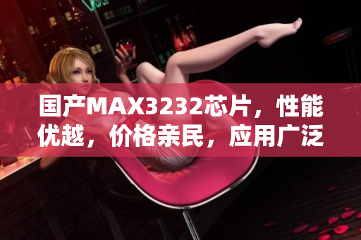 国产MAX3232芯片，性能优越，价格亲民，应用广泛。