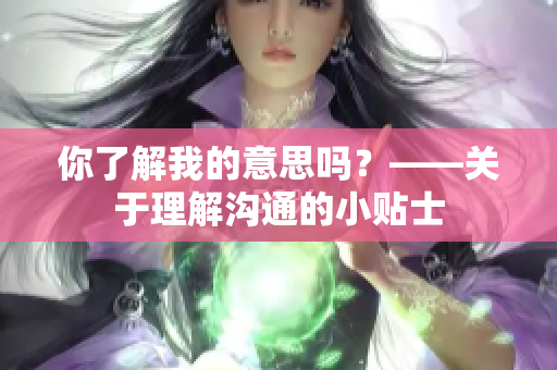 你了解我的意思吗？——关于理解沟通的小贴士