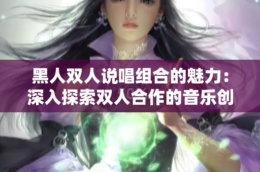 黑人双人说唱组合的魅力：深入探索双人合作的音乐创新