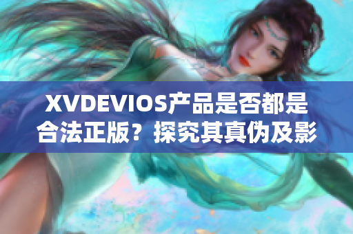 XVDEVIOS产品是否都是合法正版？探究其真伪及影响